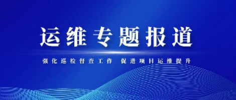 运维专题报道 | 同阳科技积极推进项目巡检督查整改工作